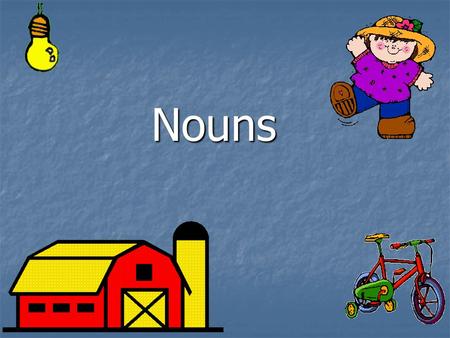 Nouns What is a noun? A noun is a person, place, thing, or idea. Person: cowboy Place: church Thing: beachball Idea: justice.