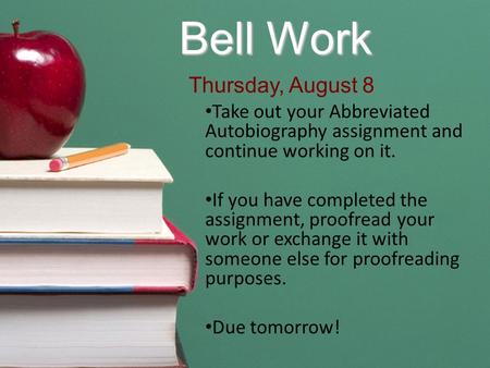 Bell Work Take out your Abbreviated Autobiography assignment and continue working on it. If you have completed the assignment, proofread your work or exchange.