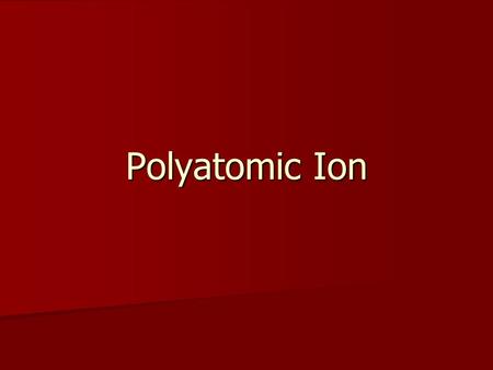 Polyatomic Ion A charged group of more than one atom bound together A charged group of more than one atom bound together Use the names from the table.
