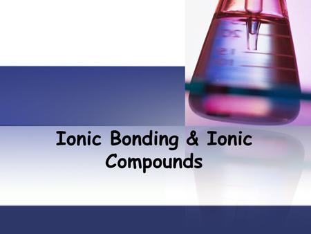 Ionic Bonding & Ionic Compounds. Objectives Explain how ionic compounds are formed Explain the electrical charge of an ionic compound Describe three properties.