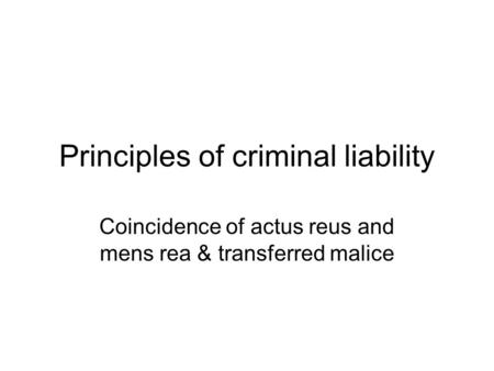 Principles of criminal liability Coincidence of actus reus and mens rea & transferred malice.