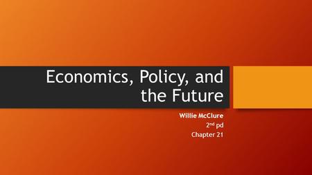 Economics, Policy, and the Future Willie McClure 2 nd pd Chapter 21.