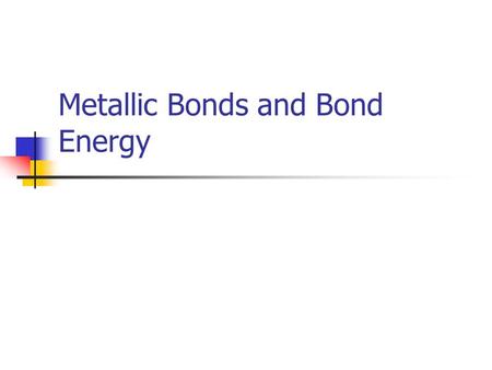 Metallic Bonds and Bond Energy. Metallic Bond Bond that exists between metal atoms Alloy – two or more different metal atoms bonded together.