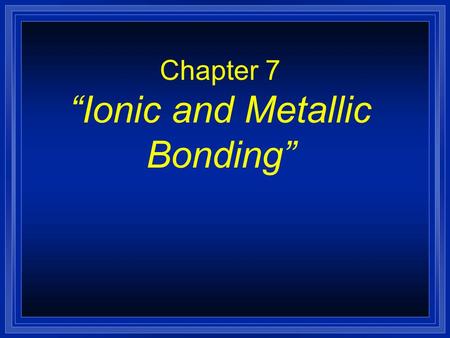 Chapter 7 “Ionic and Metallic Bonding”. Section 7.2 Ionic Bonds and Ionic Compounds l OBJECTIVES: –Explain the electrical charge of an ionic compound.