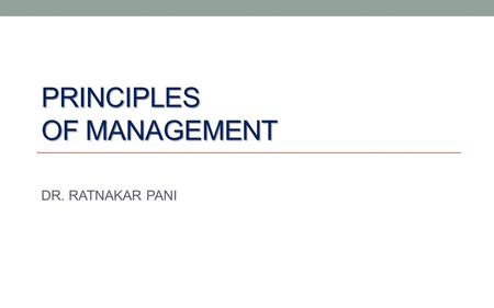 PRINCIPLES OF MANAGEMENT DR. RATNAKAR PANI. MANAGEMENT = What a manager does.