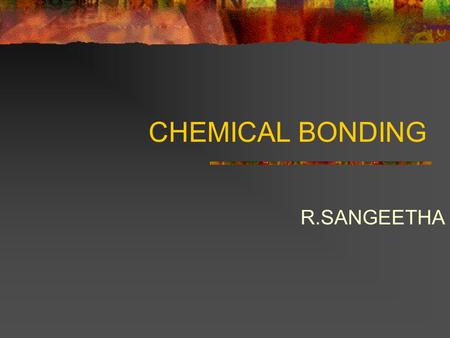 CHEMICAL BONDING R.SANGEETHA INTRODUCTION ATOMS COMBINE TO FORM COMPOUNDS SO AS TO ATTAIN STABLE NEAREST RARE GAS CONFIGURATION. MOST COMMON TYPES OF.