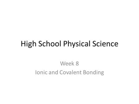 High School Physical Science Week 8 Ionic and Covalent Bonding.