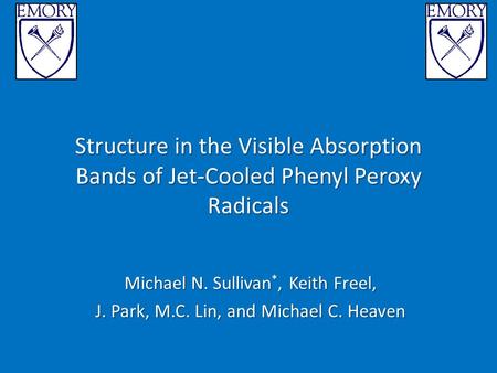 Structure in the Visible Absorption Bands of Jet-Cooled Phenyl Peroxy Radicals Michael N. Sullivan *, Keith Freel, J. Park, M.C. Lin, and Michael C. Heaven.