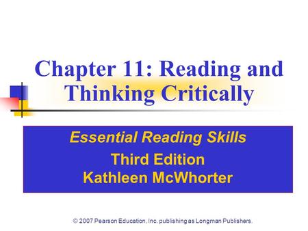 © 2007 Pearson Education, Inc. publishing as Longman Publishers. Chapter 11: Reading and Thinking Critically Essential Reading Skills Third Edition Kathleen.