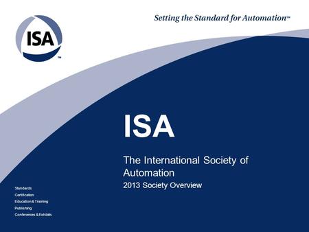 Standards Certification Education & Training Publishing Conferences & Exhibits ISA The International Society of Automation 2013 Society Overview.
