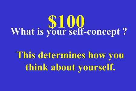 This determines how you think about yourself. $100 What is your self-concept ?