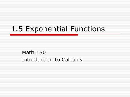 1.5 Exponential Functions Math 150 Introduction to Calculus.