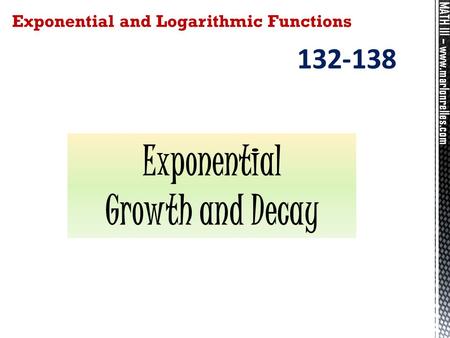 MATH III – www.marlonrelles.com Exponential and Logarithmic Functions 132-138 Exponential Growth and Decay.