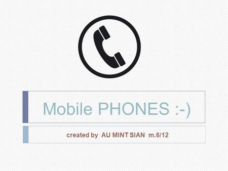 Mobile PHONES :-) created by AU MINT SIAN m.6/12.