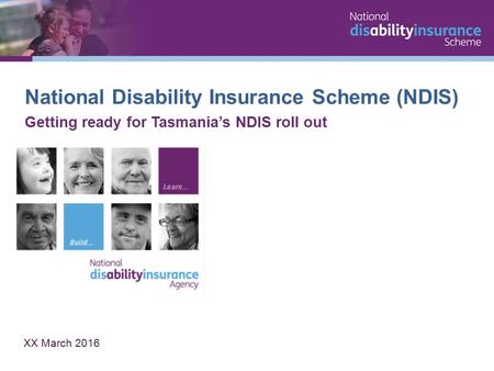 National Disability Insurance Scheme (NDIS) Getting ready for Tasmania’s NDIS roll out XX March 2016.