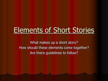 Elements of Short Stories What makes up a short story? How should these elements come together? Are there guidelines to follow?