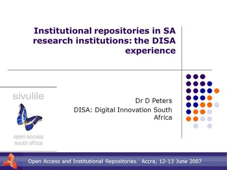 Open Access and Institutional Repositories. Accra, 12-13 June 2007 Institutional repositories in SA research institutions: the DISA experience Dr D Peters.