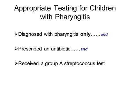 Appropriate Testing for Children with Pharyngitis  Diagnosed with pharyngitis only…… and  Prescribed an antibiotic…… and  Received a group A streptococcus.