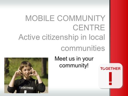 MOBILE COMMUNITY CENTRE Active citizenship in local communities Meet us in your community!
