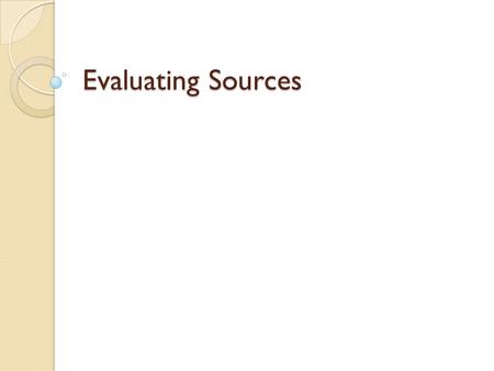 Evaluating Sources. Evaluation During Reading After you have asked yourself some questions about the source and determined that it's worth your time to.