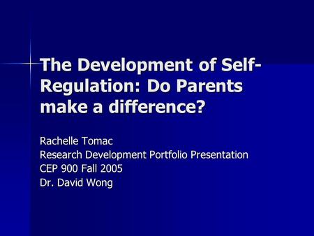 The Development of Self- Regulation: Do Parents make a difference? Rachelle Tomac Research Development Portfolio Presentation CEP 900 Fall 2005 Dr. David.