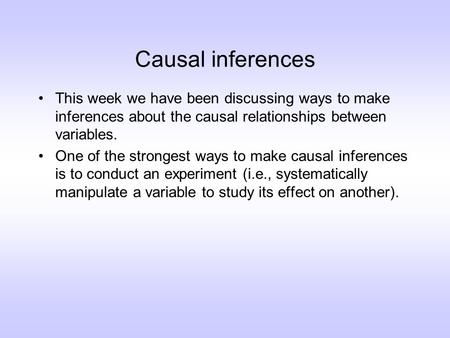 Causal inferences This week we have been discussing ways to make inferences about the causal relationships between variables. One of the strongest ways.