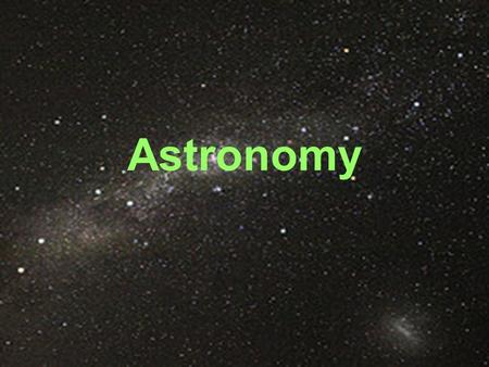 Astronomy. What is astronomy? Astronomy is the study of the universe and its components. –Planets –Stars –Galaxies –Moons –Comets –Black holes They study.