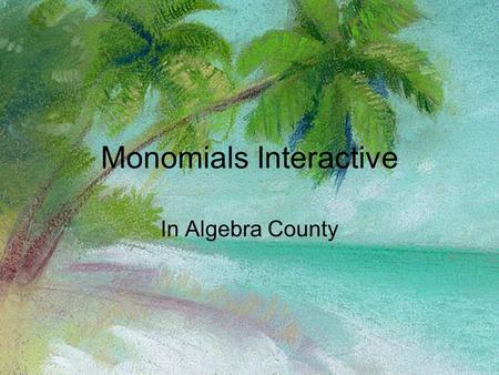 Monomials Interactive In Algebra County. There are 10 problems to work. Keep track of how many you get correct the first time. If you miss the problem,
