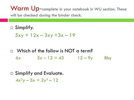 Warm Up- complete in your notebook in WU section. These will be checked during the binder check.  Simplify. 5xy + 12x – 3xy +3x – 19  Which of the follow.