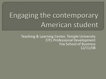 Teaching & Learning Center, Temple University CITL Professional Development Fox School of Business 12/11/08.