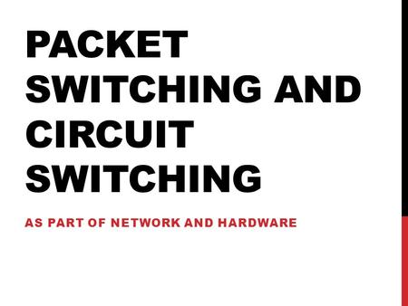 PACKET SWITCHING AND CIRCUIT SWITCHING AS PART OF NETWORK AND HARDWARE.