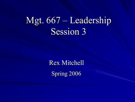Mgt. 667 – Leadership Session 3 Rex Mitchell Spring 2006.