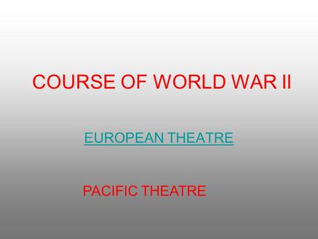 COURSE OF WORLD WAR II EUROPEAN THEATRE PACIFIC THEATRE.