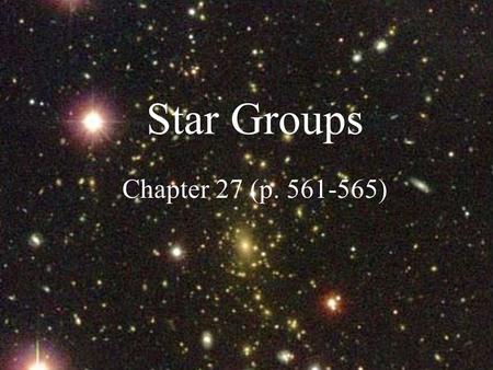 Star Groups Chapter 27 (p. 561-565). Galaxies Def: large groups of stars (approx. 100 billion) bound by gravitational attraction Also contain gas and.