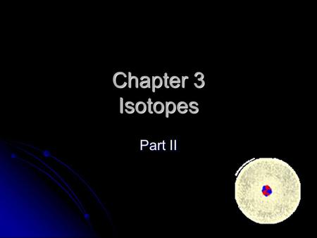 Chapter 3 Isotopes Part II. Atoms Nucleus is center core. Nucleus is center core. Nucleus is made of Protons & Neutrons. Nucleus is made of Protons &