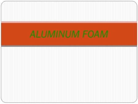 ALUMINUM FOAM. WHAT is FOAM ALUMINUM? Foam Aluminum is a composite of high controlled-cell porosity. It is a sandwich structure offering energy absorption,