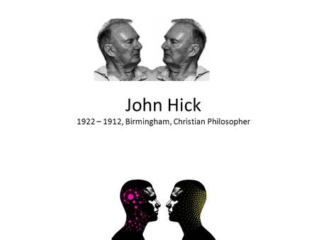 John Hick 1922 – 1912, Birmingham, Christian Philosopher.