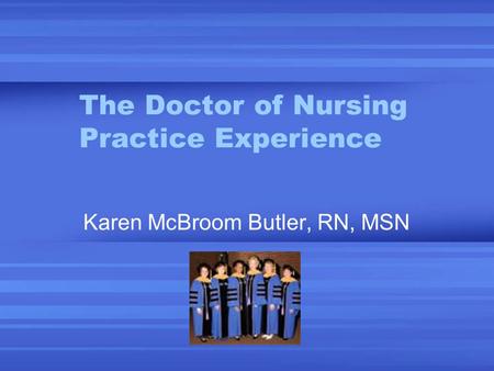 The Doctor of Nursing Practice Experience Karen McBroom Butler, RN, MSN.