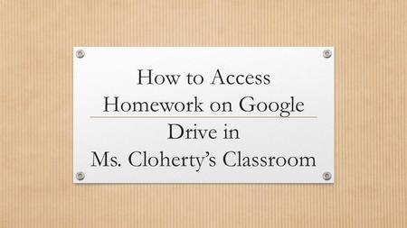 How to Access Homework on Google Drive in Ms. Cloherty’s Classroom.