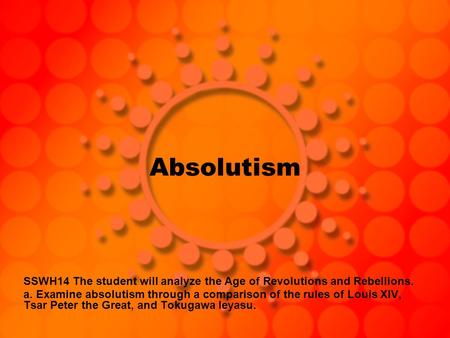 Absolutism SSWH14 The student will analyze the Age of Revolutions and Rebellions. a. Examine absolutism through a comparison of the rules of Louis XIV,