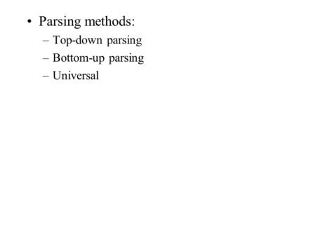 Parsing methods: –Top-down parsing –Bottom-up parsing –Universal.