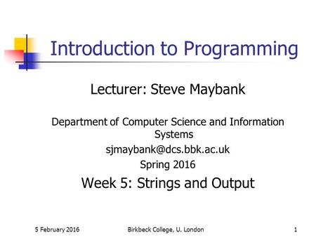 5 February 2016Birkbeck College, U. London1 Introduction to Programming Lecturer: Steve Maybank Department of Computer Science and Information Systems.