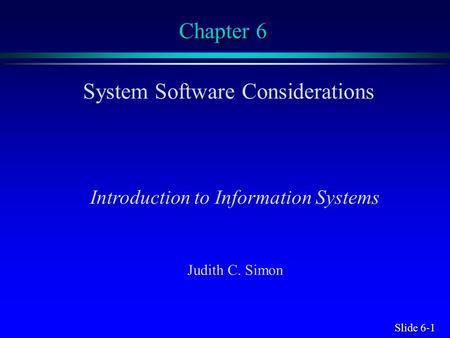 Slide 6-1 Chapter 6 System Software Considerations Introduction to Information Systems Judith C. Simon.