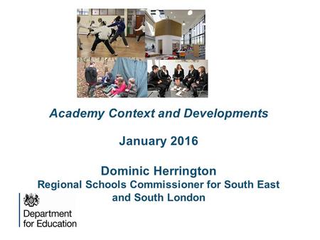 The roles Academy Context and Developments January 2016 Dominic Herrington Regional Schools Commissioner for South East and South London.