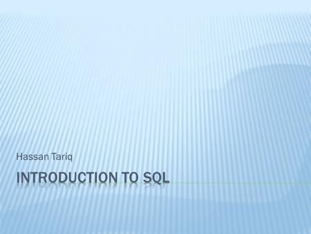 Hassan Tariq INTRODUCTION TO SQL What is SQL? –When a user wants to get some information from a database file, he can issue a query. – A query is a user–request.