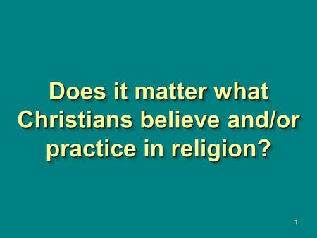 1 Does it matter what Christians believe and/or practice in religion?