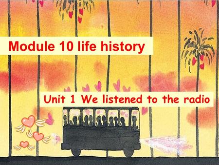Module 10 life history Unit 1 We listened to the radio.