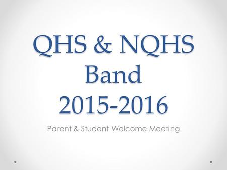 QHS & NQHS Band 2015-2016 Parent & Student Welcome Meeting.