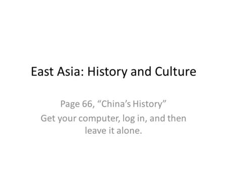 East Asia: History and Culture Page 66, “China’s History” Get your computer, log in, and then leave it alone.