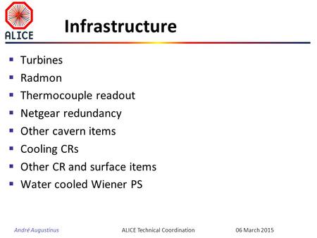 André Augustinus Infrastructure  Turbines  Radmon  Thermocouple readout  Netgear redundancy  Other cavern items  Cooling CRs  Other CR and surface.